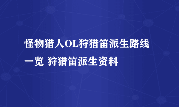 怪物猎人OL狩猎笛派生路线一览 狩猎笛派生资料