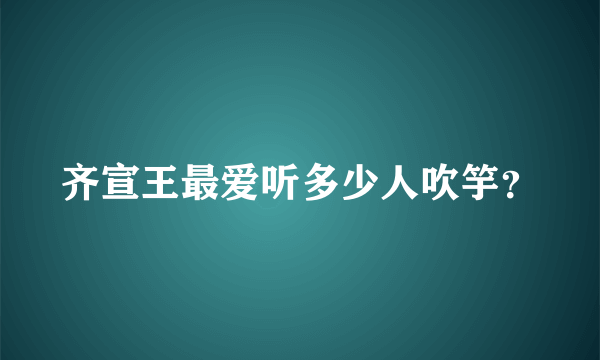 齐宣王最爱听多少人吹竽？