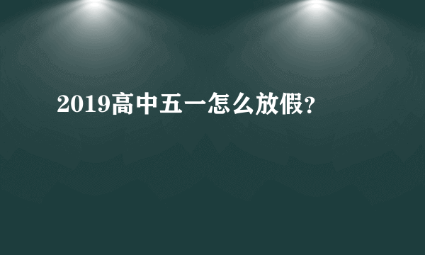 2019高中五一怎么放假？