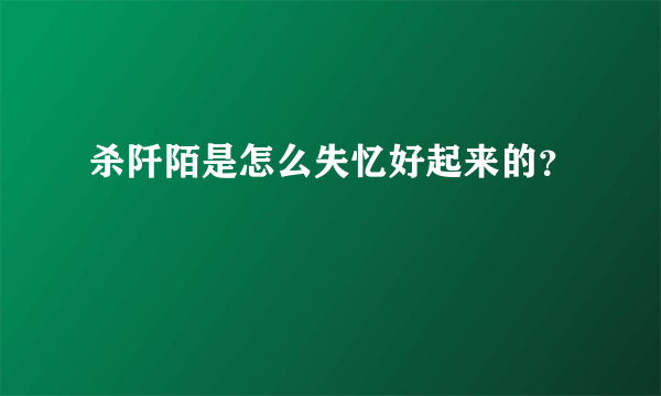 杀阡陌是怎么失忆好起来的？