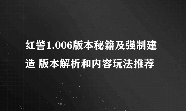 红警1.006版本秘籍及强制建造 版本解析和内容玩法推荐