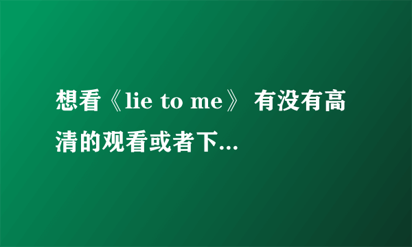 想看《lie to me》 有没有高清的观看或者下载地址？