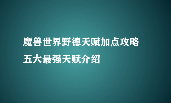 魔兽世界野德天赋加点攻略 五大最强天赋介绍