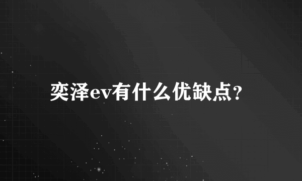 奕泽ev有什么优缺点？