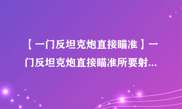 【一门反坦克炮直接瞄准】一门反坦克炮直接瞄准所要射击的一辆坦克...