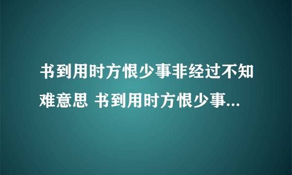 书到用时方恨少事非经过不知难意思 书到用时方恨少事非经过不知难意思是什么