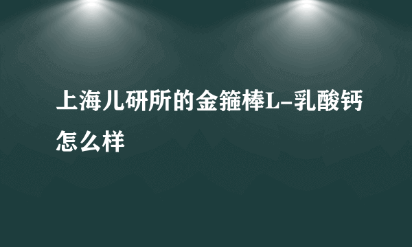 上海儿研所的金箍棒L-乳酸钙怎么样