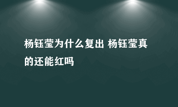 杨钰莹为什么复出 杨钰莹真的还能红吗