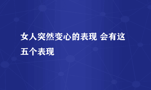 女人突然变心的表现 会有这五个表现