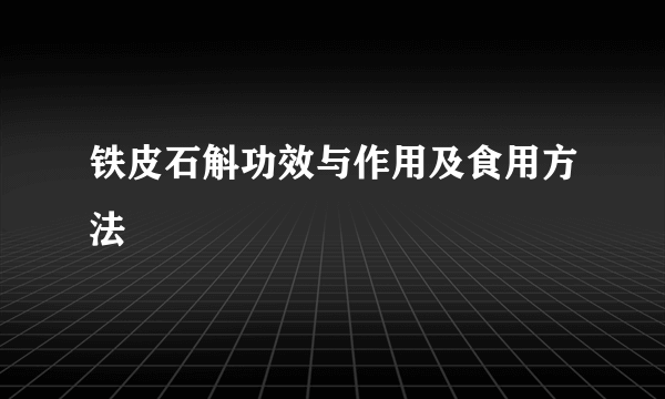 铁皮石斛功效与作用及食用方法