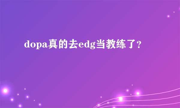 dopa真的去edg当教练了？