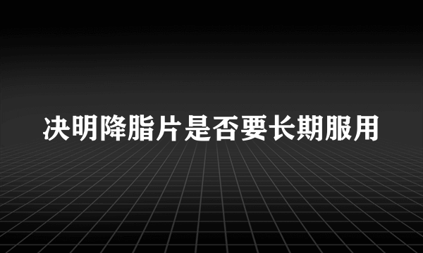 决明降脂片是否要长期服用