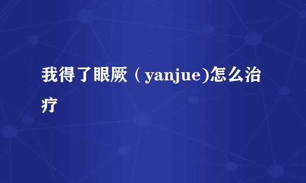 我得了眼厥（yanjue)怎么治疗