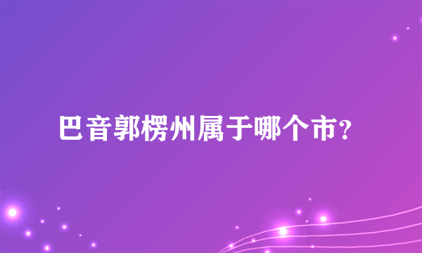 巴音郭楞州属于哪个市？