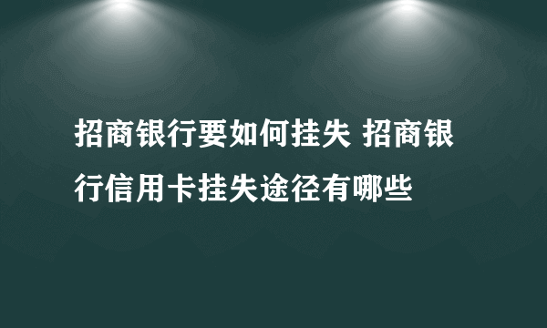 招商银行要如何挂失 招商银行信用卡挂失途径有哪些