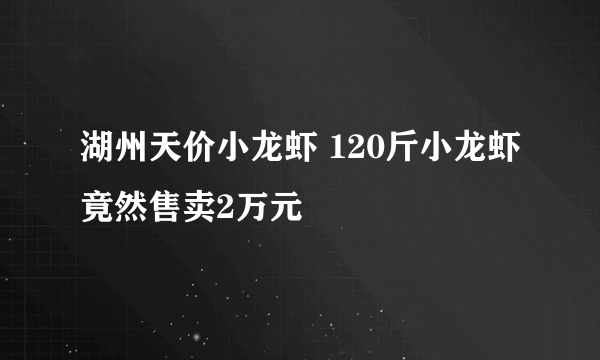 湖州天价小龙虾 120斤小龙虾竟然售卖2万元