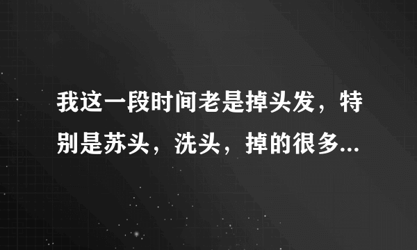 我这一段时间老是掉头发，特别是苏头，洗头，掉的很多，是怎么回事