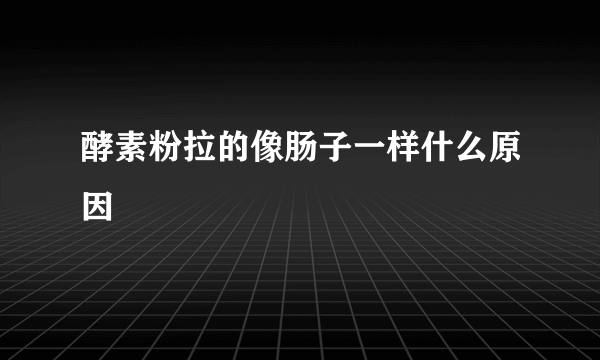 酵素粉拉的像肠子一样什么原因