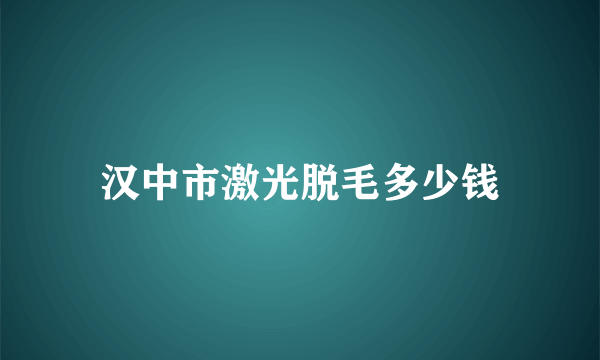 汉中市激光脱毛多少钱