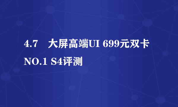 4.7吋大屏高端UI 699元双卡NO.1 S4评测