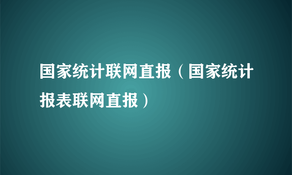 国家统计联网直报（国家统计报表联网直报）