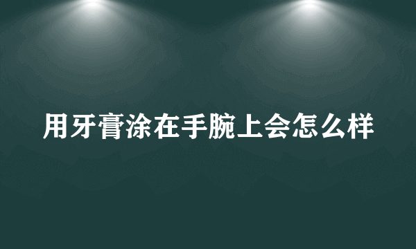 用牙膏涂在手腕上会怎么样