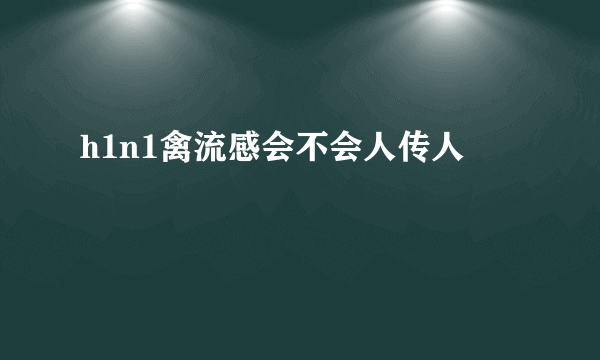 h1n1禽流感会不会人传人