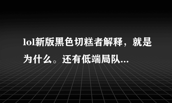 lol新版黑色切糕者解释，就是为什么。还有低端局队友老抢兵怎么办?