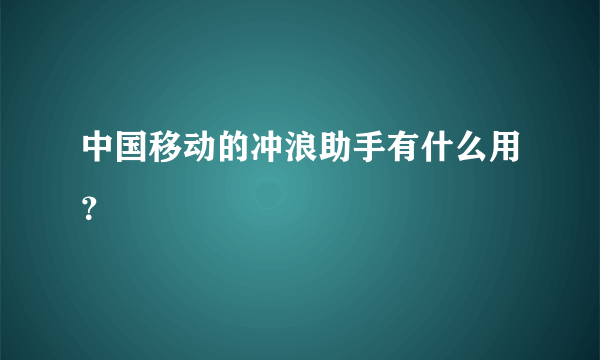 中国移动的冲浪助手有什么用？