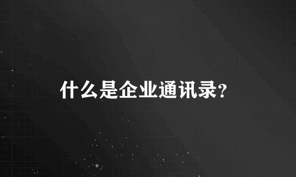 什么是企业通讯录？