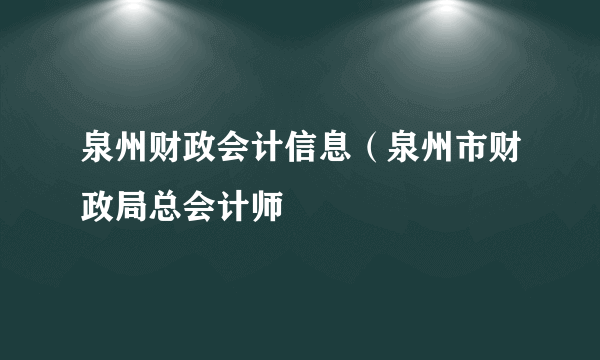 泉州财政会计信息（泉州市财政局总会计师