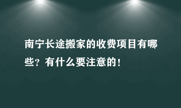 南宁长途搬家的收费项目有哪些？有什么要注意的！