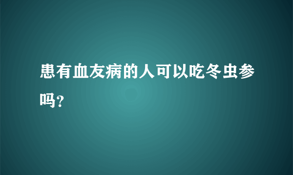 患有血友病的人可以吃冬虫参吗？