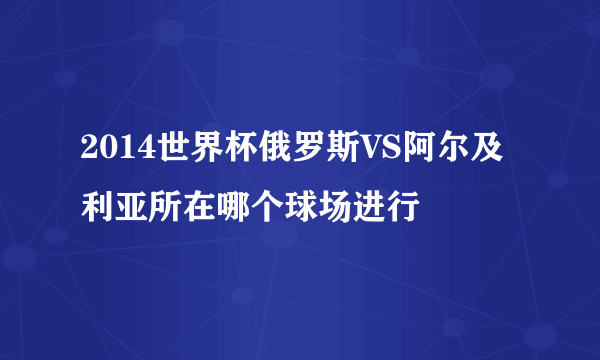 2014世界杯俄罗斯VS阿尔及利亚所在哪个球场进行