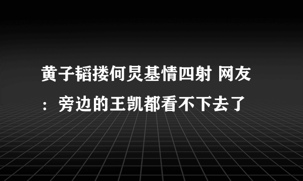 黄子韬搂何炅基情四射 网友：旁边的王凯都看不下去了