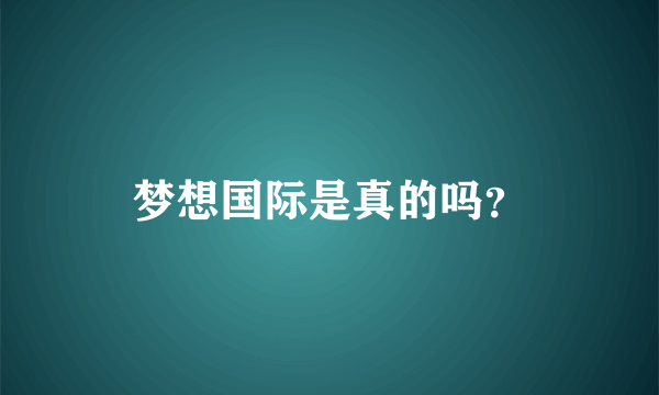 梦想国际是真的吗？