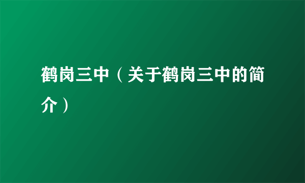 鹤岗三中（关于鹤岗三中的简介）