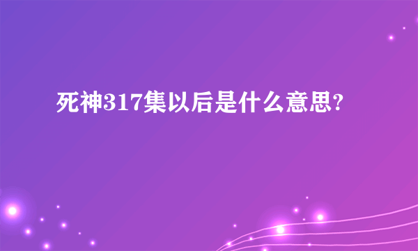 死神317集以后是什么意思?