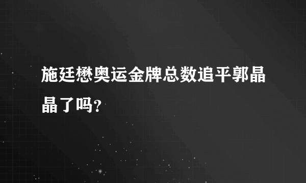 施廷懋奥运金牌总数追平郭晶晶了吗？