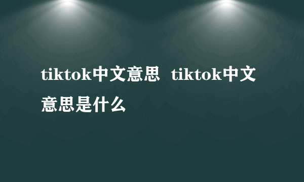 tiktok中文意思  tiktok中文意思是什么