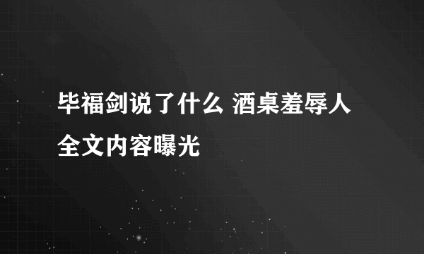 毕福剑说了什么 酒桌羞辱人全文内容曝光