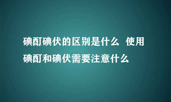 碘酊碘伏的区别是什么  使用碘酊和碘伏需要注意什么