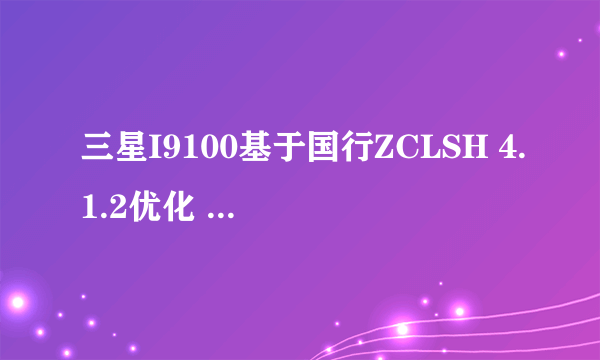 三星I9100基于国行ZCLSH 4.1.2优化 官方原版