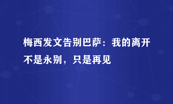 梅西发文告别巴萨：我的离开不是永别，只是再见