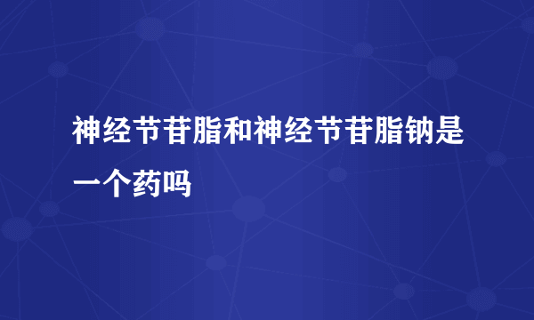 神经节苷脂和神经节苷脂钠是一个药吗