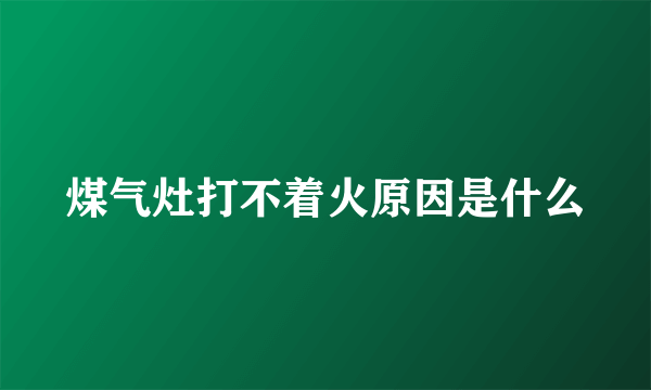 煤气灶打不着火原因是什么