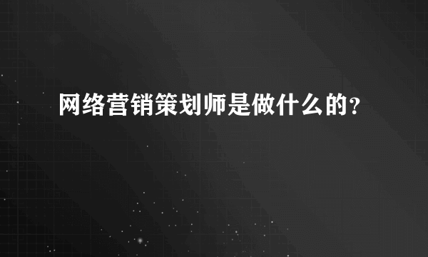 网络营销策划师是做什么的？