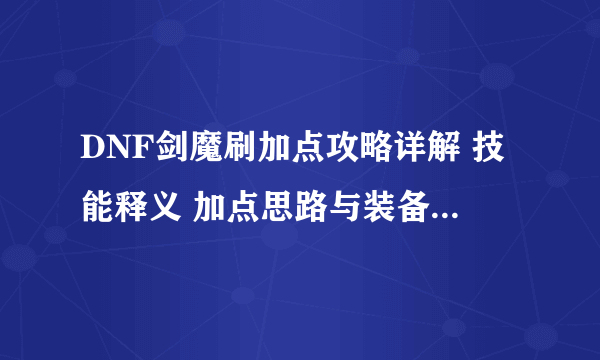 DNF剑魔刷加点攻略详解 技能释义 加点思路与装备推荐 全方位揭秘剑魔刷图绝技