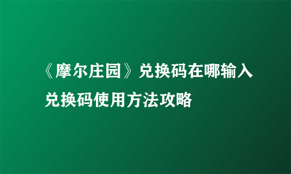 《摩尔庄园》兑换码在哪输入 兑换码使用方法攻略