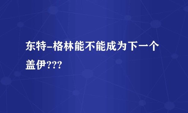 东特-格林能不能成为下一个盖伊???